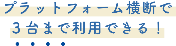 プラットフォーム横断で3台まで利用できる！