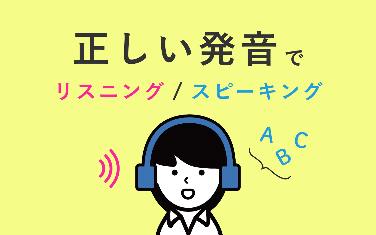 正しい発音を理解して、リスニング・スピーキングに役立てよう