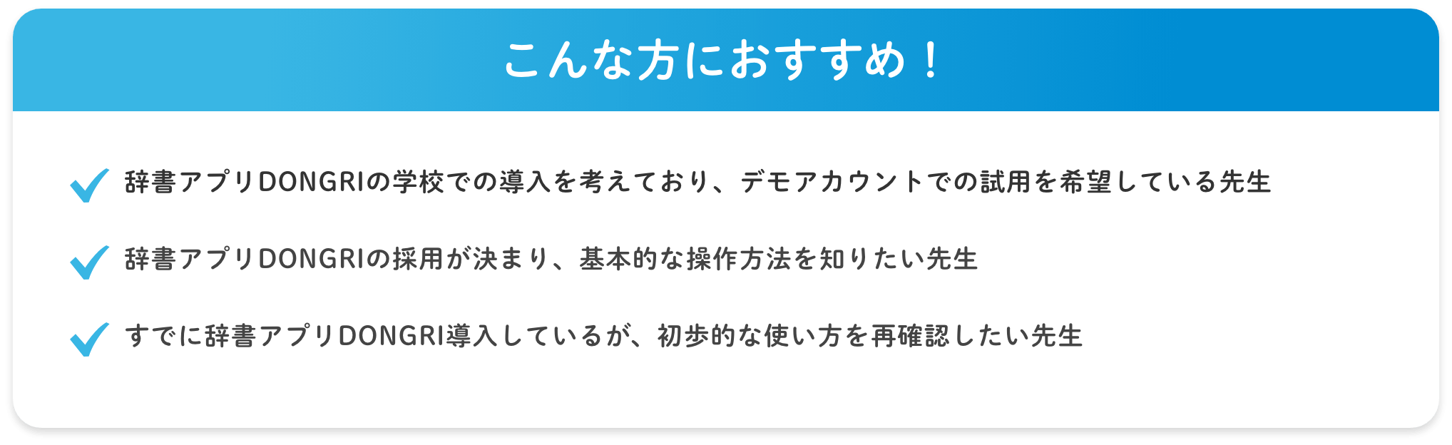 こんな方におすすめ!①辞書アプリDONGRIの学校での導入を考えており、デモアカウントでの試用を希望している先生、②辞書アプリDONGRIの採用が決まり、基本的な操作方法を知りたい先生、③すでに辞書アプリDONGRI導入しているが、初歩的な使い方を再確認したい先生