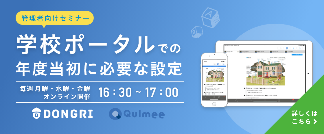 管理者向けセミナー学校ポータルでの年度当初に必要な設定 毎週月曜・水曜・金曜16:30〜17:00オンライン開催 詳しくはこちら