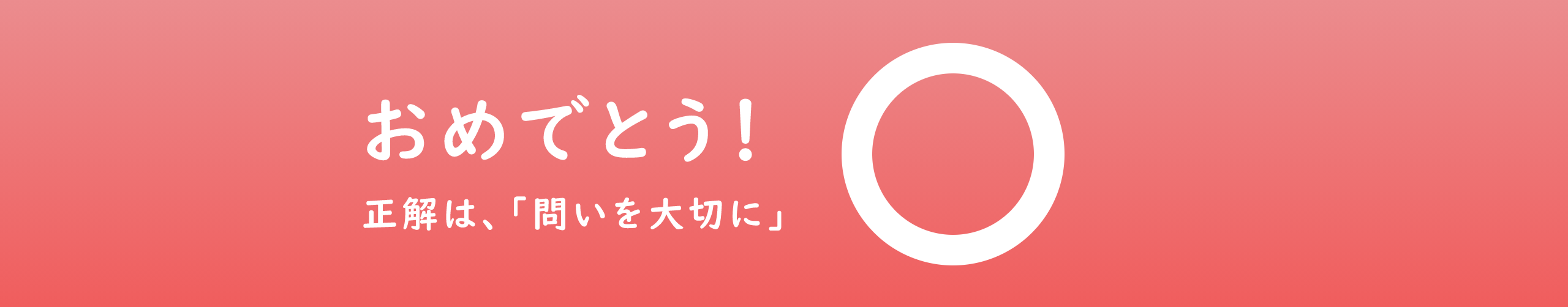 おめでとう！正解は、「問いを大切に」